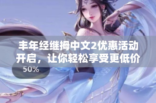 丰年经继拇中文2优惠活动开启，让你轻松享受更低价格