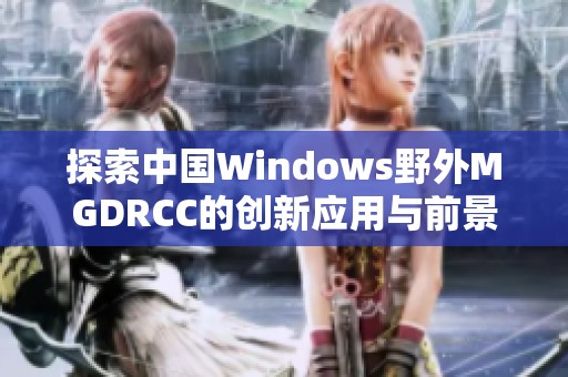 探索中国Windows野外MGDRCC的创新应用与前景展望