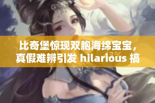 比奇堡惊现双胞海绵宝宝，真假难辨引发 hilarious 搞笑事件