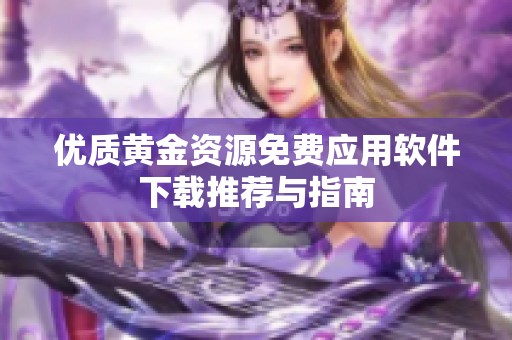 优质黄金资源免费应用软件下载推荐与指南