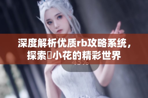 深度解析优质rb攻略系统，探索寀小花的精彩世界