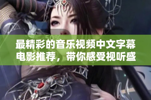 最精彩的音乐视频中文字幕电影推荐，带你感受视听盛宴