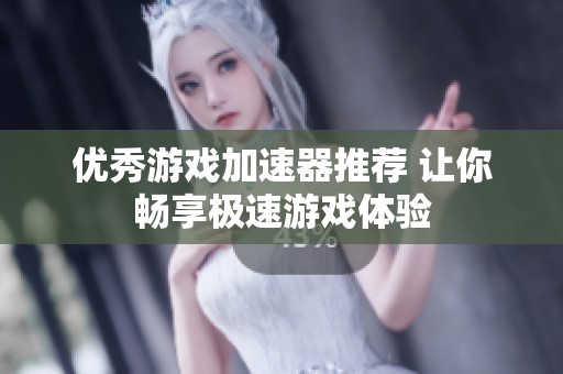 优秀游戏加速器推荐 让你畅享极速游戏体验
