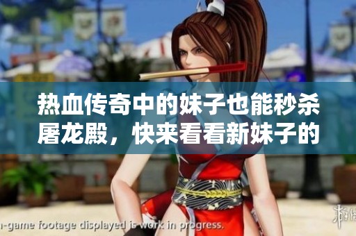 热血传奇中的妹子也能秒杀屠龙殿，快来看看新妹子的精彩表现！