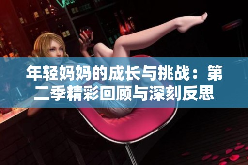 年轻妈妈的成长与挑战：第二季精彩回顾与深刻反思