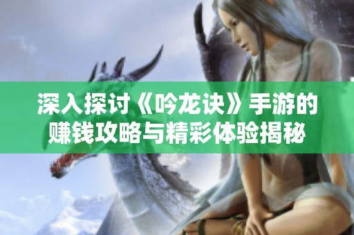 深入探讨《吟龙诀》手游的赚钱攻略与精彩体验揭秘