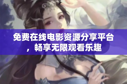 免费在线电影资源分享平台，畅享无限观看乐趣