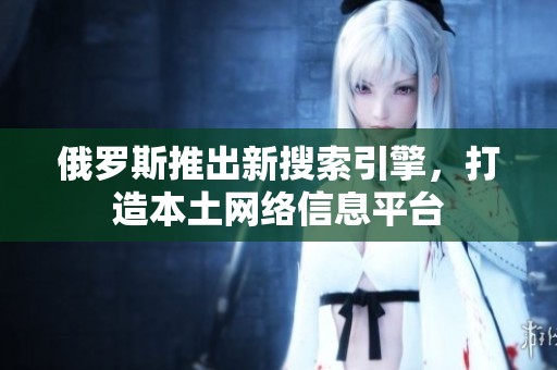俄罗斯推出新搜索引擎，打造本土网络信息平台