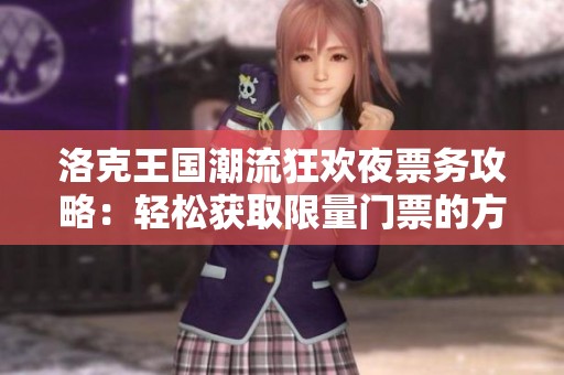 洛克王国潮流狂欢夜票务攻略：轻松获取限量门票的方法分享