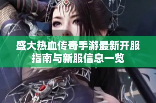盛大热血传奇手游最新开服指南与新服信息一览