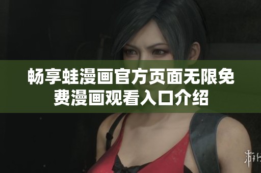 畅享蛙漫画官方页面无限免费漫画观看入口介绍