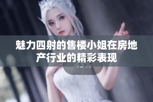 魅力四射的售楼小姐在房地产行业的精彩表现