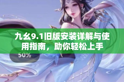 九幺9.1旧版安装详解与使用指南，助你轻松上手