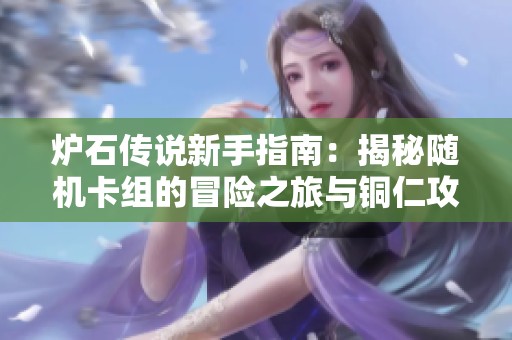 炉石传说新手指南：揭秘随机卡组的冒险之旅与铜仁攻略技巧