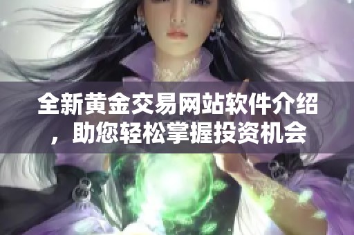 全新黄金交易网站软件介绍，助您轻松掌握投资机会