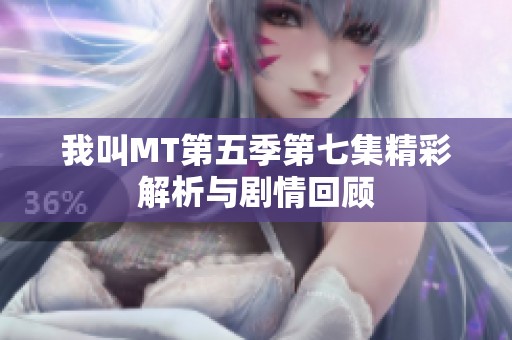我叫MT第五季第七集精彩解析与剧情回顾