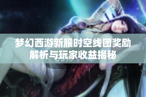 梦幻西游新服时空线团奖励解析与玩家收益揭秘