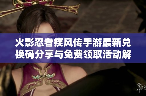 火影忍者疾风传手游最新兑换码分享与免费领取活动解析