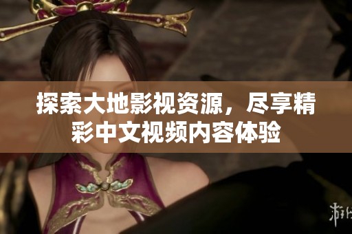 探索大地影视资源，尽享精彩中文视频内容体验