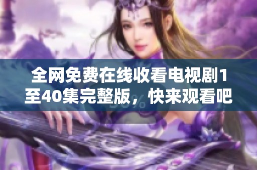 全网免费在线收看电视剧1至40集完整版，快来观看吧！