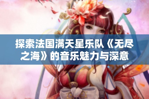 探索法国满天星乐队《无尽之海》的音乐魅力与深意