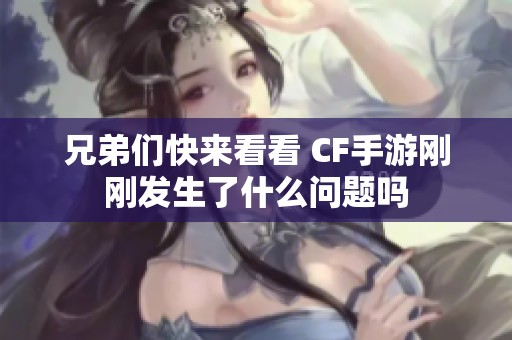 兄弟们快来看看 CF手游刚刚发生了什么问题吗