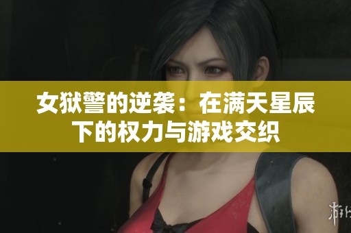 女狱警的逆袭：在满天星辰下的权力与游戏交织