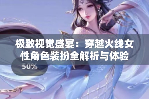 极致视觉盛宴：穿越火线女性角色装扮全解析与体验