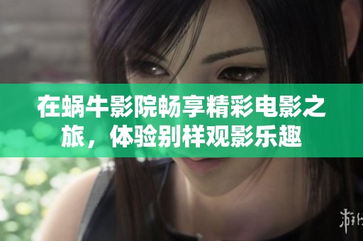 在蜗牛影院畅享精彩电影之旅，体验别样观影乐趣