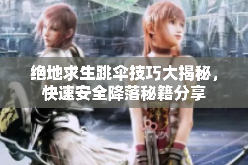 绝地求生跳伞技巧大揭秘，快速安全降落秘籍分享