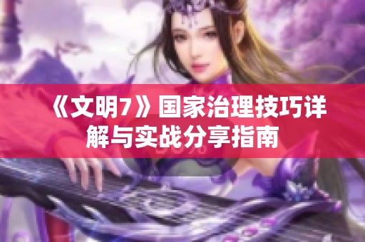《文明7》国家治理技巧详解与实战分享指南