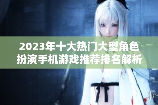 2023年十大热门大型角色扮演手机游戏推荐排名解析