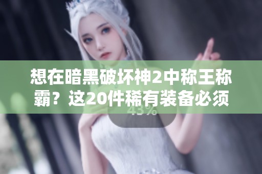 想在暗黑破坏神2中称王称霸？这20件稀有装备必须一见！