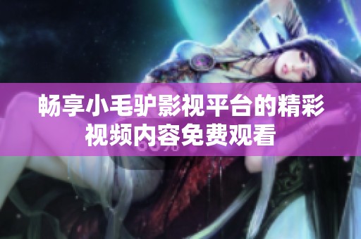 畅享小毛驴影视平台的精彩视频内容免费观看