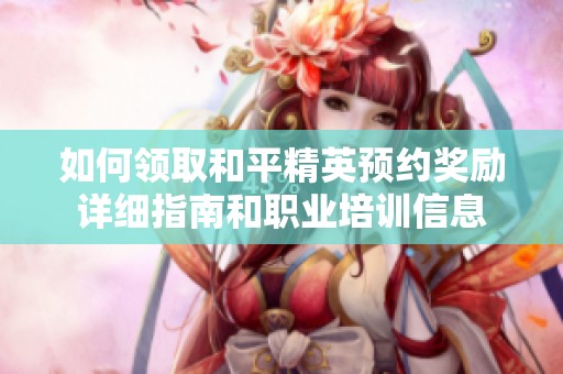 如何领取和平精英预约奖励详细指南和职业培训信息