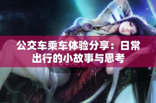 公交车乘车体验分享：日常出行的小故事与思考