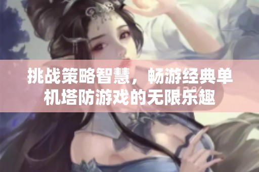 挑战策略智慧，畅游经典单机塔防游戏的无限乐趣