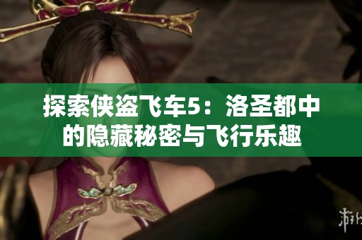 探索侠盗飞车5：洛圣都中的隐藏秘密与飞行乐趣