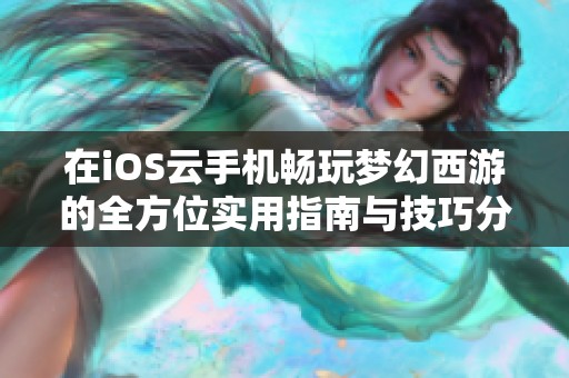 在iOS云手机畅玩梦幻西游的全方位实用指南与技巧分享
