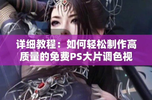 详细教程：如何轻松制作高质量的免费PS大片调色视频