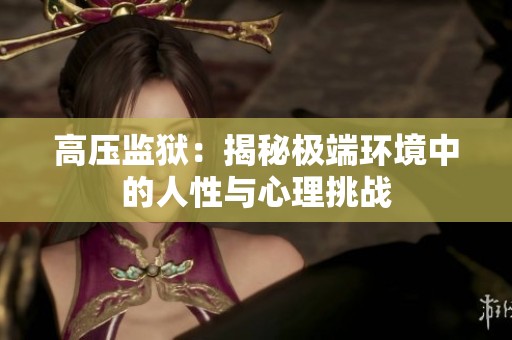高压监狱：揭秘极端环境中的人性与心理挑战
