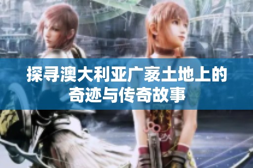 探寻澳大利亚广袤土地上的奇迹与传奇故事