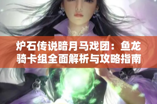 炉石传说暗月马戏团：鱼龙骑卡组全面解析与攻略指南