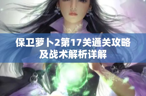 保卫萝卜2第17关通关攻略及战术解析详解