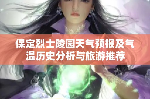 保定烈士陵园天气预报及气温历史分析与旅游推荐