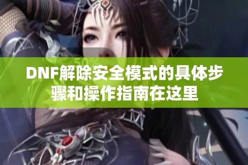 DNF解除安全模式的具体步骤和操作指南在这里