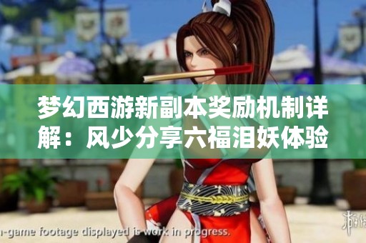 梦幻西游新副本奖励机制详解：风少分享六福泪妖体验