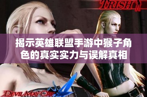 揭示英雄联盟手游中猴子角色的真实实力与误解真相