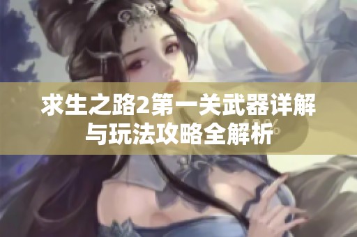 求生之路2第一关武器详解与玩法攻略全解析