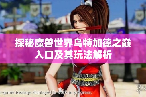 探秘魔兽世界乌特加德之巅入口及其玩法解析